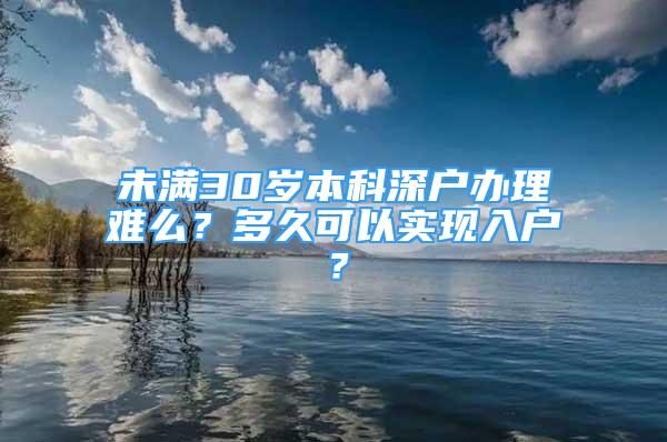 未滿30歲本科深戶辦理難么？多久可以實現(xiàn)入戶？