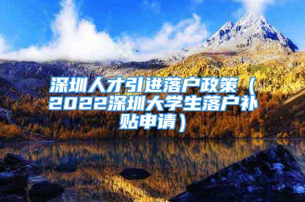 深圳人才引進(jìn)落戶政策（2022深圳大學(xué)生落戶補(bǔ)貼申請）