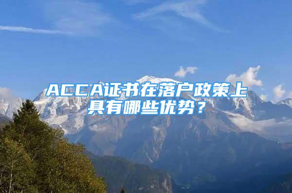 ACCA證書在落戶政策上具有哪些優(yōu)勢？