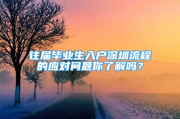 往屆畢業(yè)生入戶深圳流程的應對問題你了解嗎？