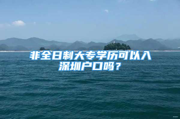 非全日制大專學(xué)歷可以入深圳戶口嗎？