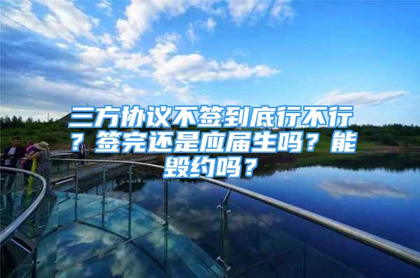 三方協(xié)議不簽到底行不行？簽完還是應(yīng)屆生嗎？能毀約嗎？