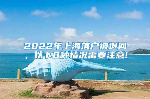 2022年上海落戶被退回，以下8種情況需要注意!