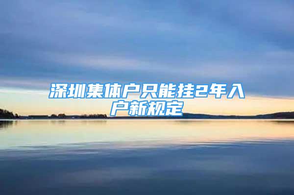 深圳集體戶只能掛2年入戶新規(guī)定