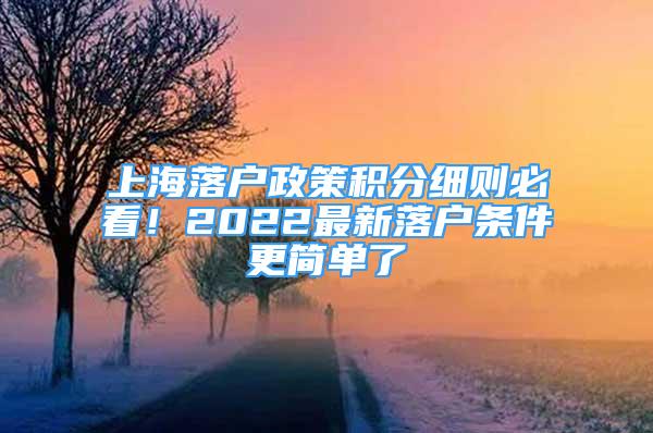 上海落戶政策積分細則必看！2022最新落戶條件更簡單了