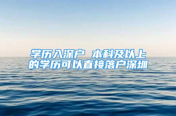 學歷入深戶 本科及以上的學歷可以直接落戶深圳