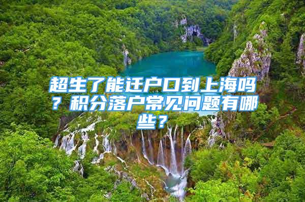 超生了能遷戶口到上海嗎？積分落戶常見(jiàn)問(wèn)題有哪些？