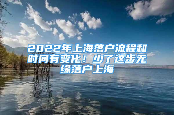 2022年上海落戶流程和時(shí)間有變化！少了這步無(wú)緣落戶上海