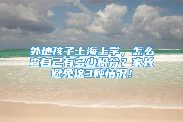 外地孩子上海上學，怎么查自己有多少積分？家長避免這3種情況！