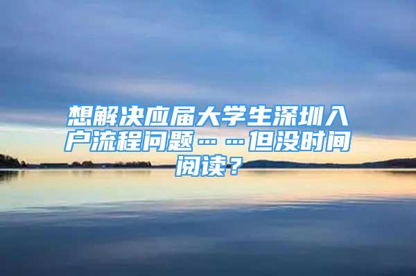 想解決應屆大學生深圳入戶流程問題……但沒時間閱讀？