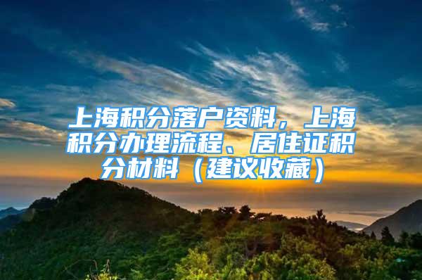 上海積分落戶資料，上海積分辦理流程、居住證積分材料（建議收藏）