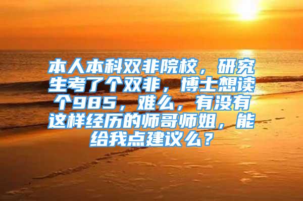 本人本科雙非院校，研究生考了個雙非，博士想讀個985，難么，有沒有這樣經(jīng)歷的師哥師姐，能給我點建議么？