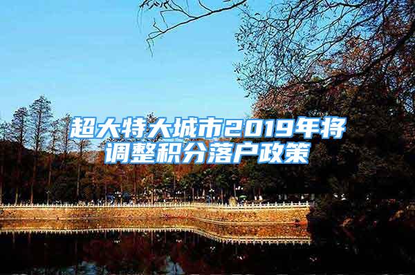 超大特大城市2019年將調(diào)整積分落戶政策