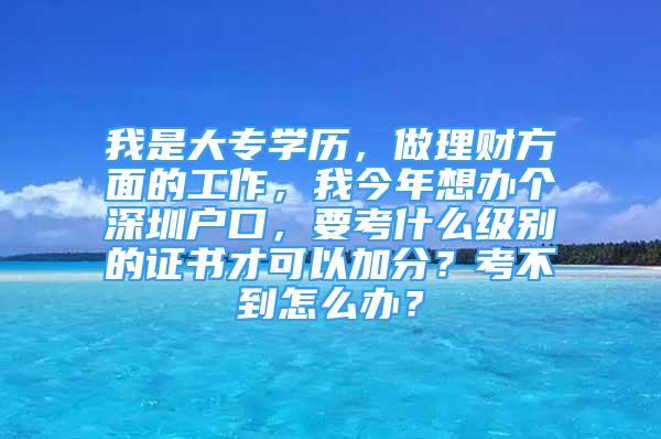 我是大專學(xué)歷，做理財(cái)方面的工作，我今年想辦個(gè)深圳戶口，要考什么級別的證書才可以加分？考不到怎么辦？