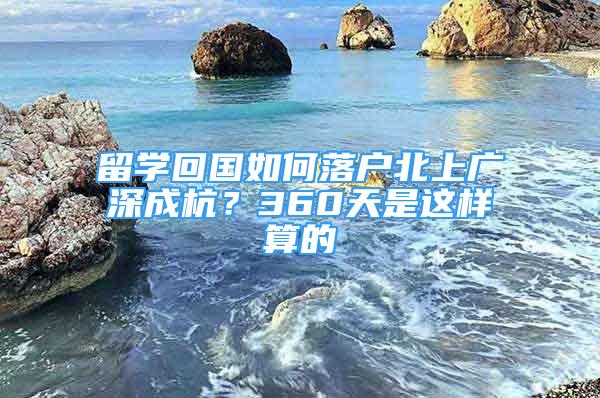 留學(xué)回國如何落戶北上廣深成杭？360天是這樣算的