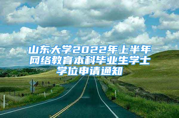 山東大學(xué)2022年上半年網(wǎng)絡(luò)教育本科畢業(yè)生學(xué)士學(xué)位申請通知