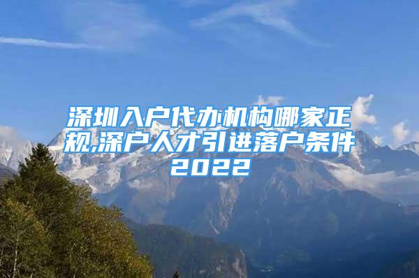 深圳入戶代辦機構(gòu)哪家正規(guī),深戶人才引進落戶條件2022