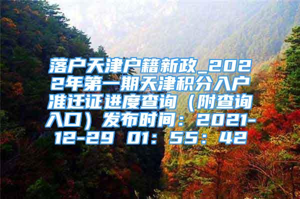 落戶天津戶籍新政_2022年第一期天津積分入戶準(zhǔn)遷證進(jìn)度查詢（附查詢?nèi)肟冢┌l(fā)布時(shí)間：2021-12-29 01：55：42