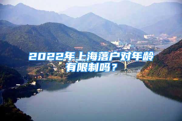 2022年上海落戶對年齡有限制嗎？