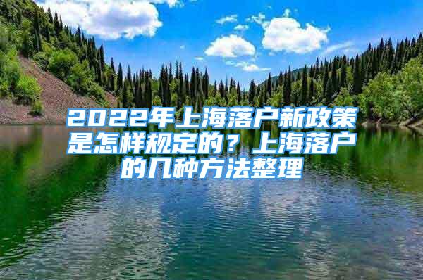 2022年上海落戶新政策是怎樣規(guī)定的？上海落戶的幾種方法整理