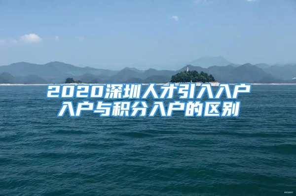 2020深圳人才引入入戶入戶與積分入戶的區(qū)別