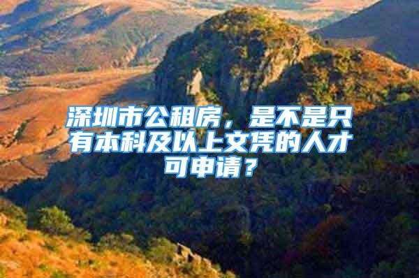 深圳市公租房，是不是只有本科及以上文憑的人才可申請？