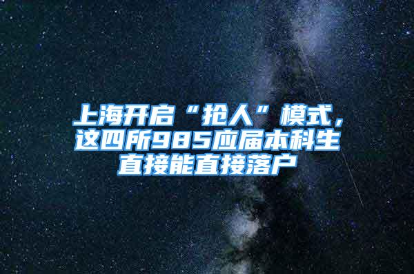 上海開啟“搶人”模式，這四所985應屆本科生直接能直接落戶