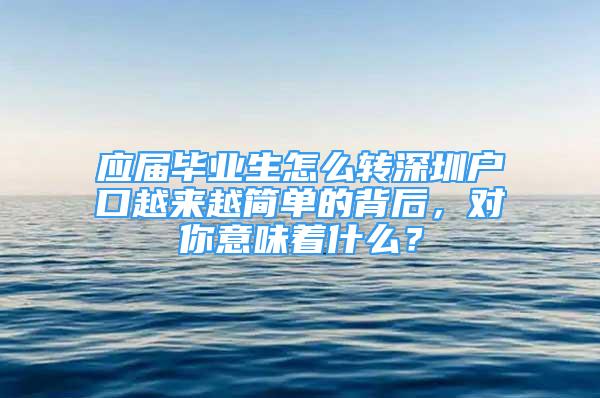 應屆畢業(yè)生怎么轉深圳戶口越來越簡單的背后，對你意味著什么？