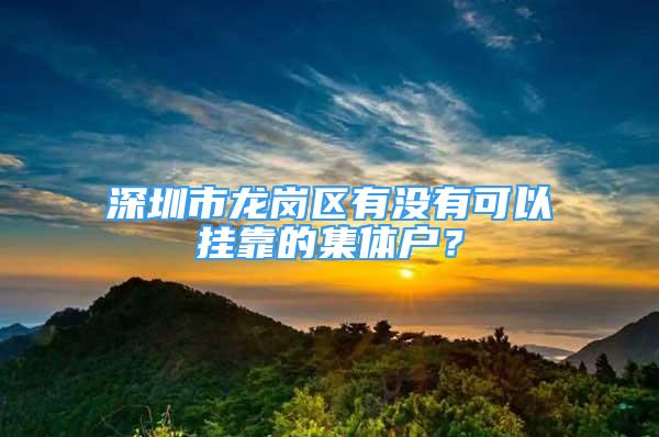 深圳市龍崗區(qū)有沒(méi)有可以掛靠的集體戶？