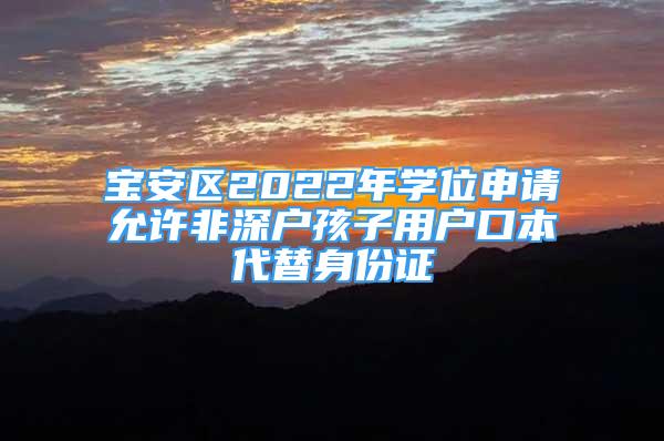 寶安區(qū)2022年學(xué)位申請允許非深戶孩子用戶口本代替身份證