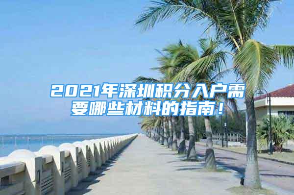 2021年深圳積分入戶需要哪些材料的指南！