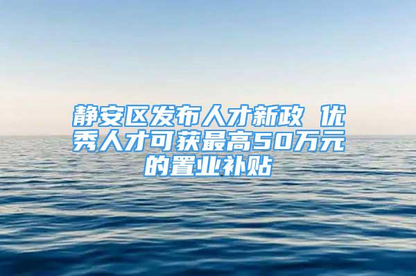 靜安區(qū)發(fā)布人才新政 優(yōu)秀人才可獲最高50萬元的置業(yè)補(bǔ)貼