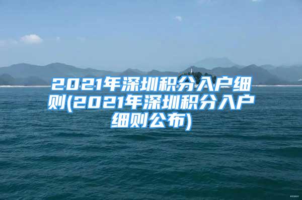 2021年深圳積分入戶細則(2021年深圳積分入戶細則公布)