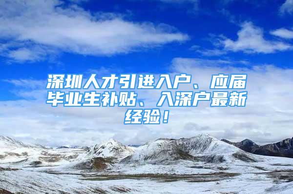 深圳人才引進入戶、應(yīng)屆畢業(yè)生補貼、入深戶最新經(jīng)驗！