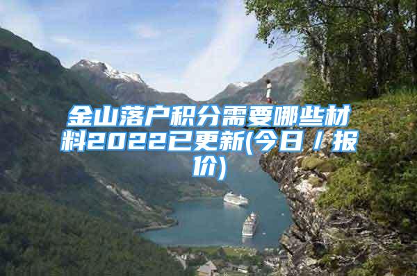 金山落戶積分需要哪些材料2022已更新(今日／報價)