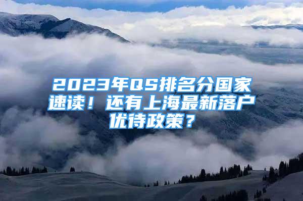 2023年QS排名分國(guó)家速讀！還有上海最新落戶優(yōu)待政策？