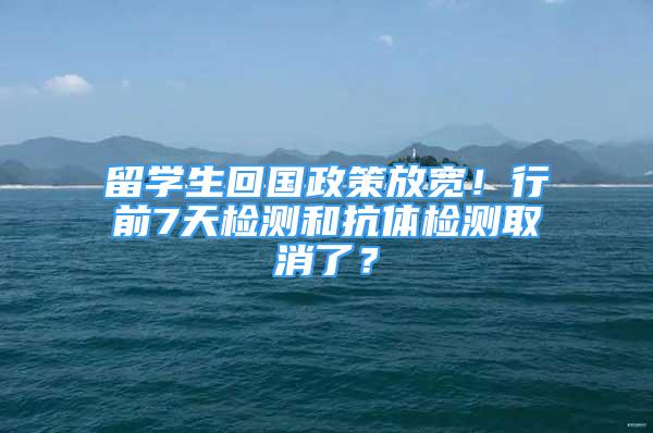 留學生回國政策放寬！行前7天檢測和抗體檢測取消了？