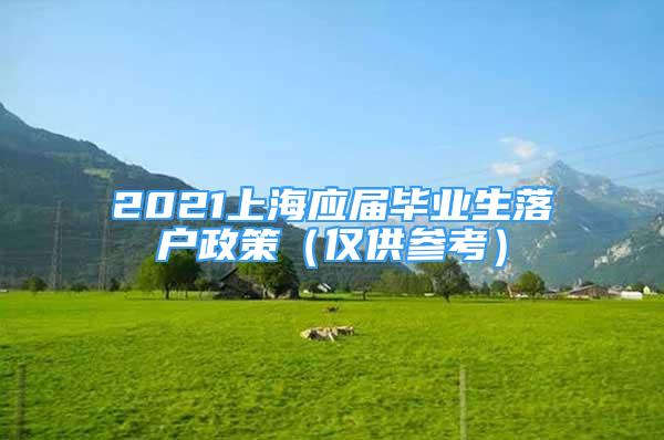 2021上海應(yīng)屆畢業(yè)生落戶政策（僅供參考）