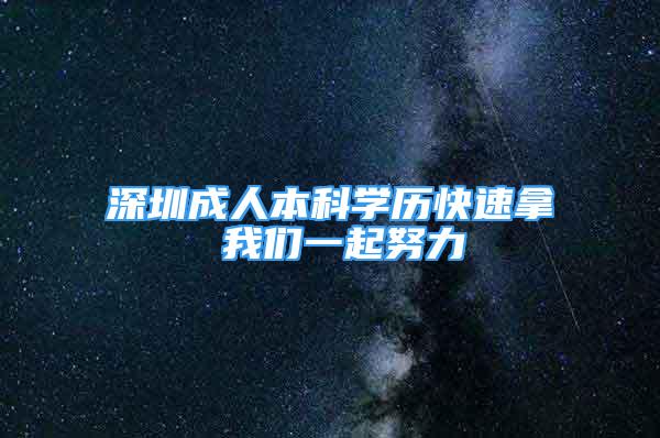 深圳成人本科學(xué)歷快速拿 我們一起努力