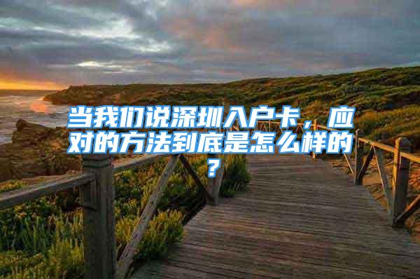 當我們說深圳入戶卡，應對的方法到底是怎么樣的？