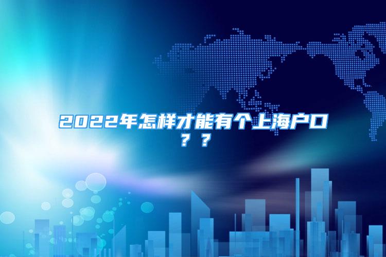 2022年怎樣才能有個(gè)上海戶口？？