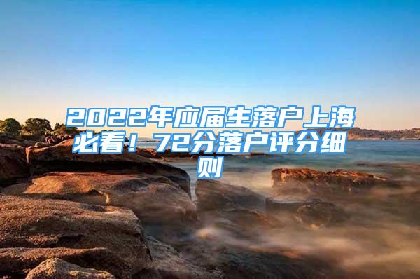 2022年應(yīng)屆生落戶上海必看！72分落戶評(píng)分細(xì)則