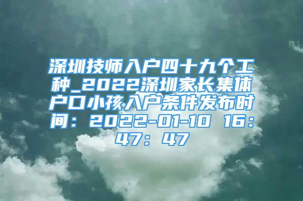 深圳技師入戶四十九個(gè)工種_2022深圳家長(zhǎng)集體戶口小孩入戶條件發(fā)布時(shí)間：2022-01-10 16：47：47