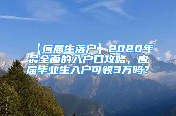 【應屆生落戶】2020年最全面的入戶口攻略，應屆畢業(yè)生入戶可領3萬嗎？