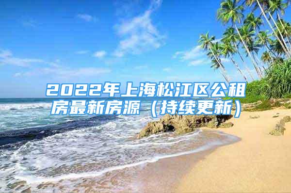 2022年上海松江區(qū)公租房最新房源（持續(xù)更新）