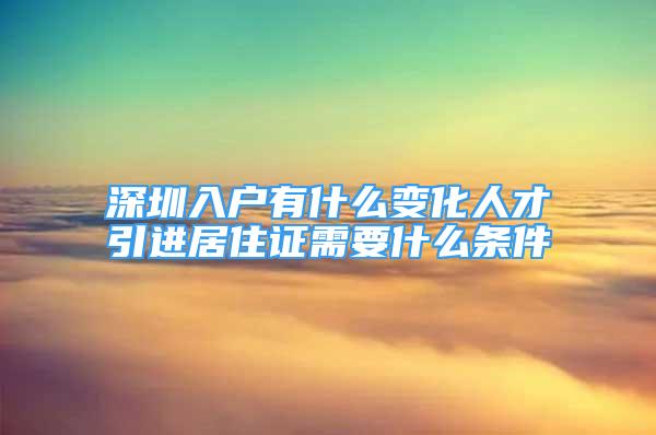 深圳入戶有什么變化人才引進居住證需要什么條件