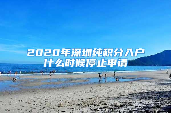 2020年深圳純積分入戶什么時(shí)候停止申請(qǐng)