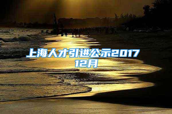 上海人才引進公示2017 12月