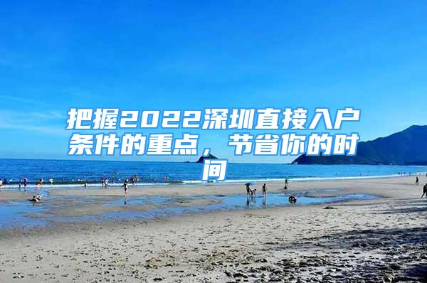 把握2022深圳直接入戶條件的重點，節(jié)省你的時間