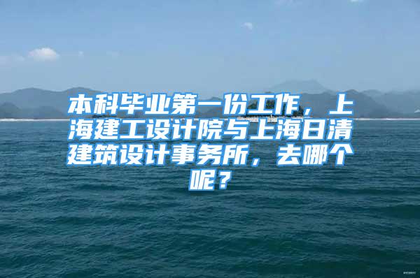 本科畢業(yè)第一份工作，上海建工設計院與上海日清建筑設計事務所，去哪個呢？